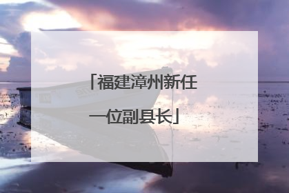 福建漳州新任一位副县长